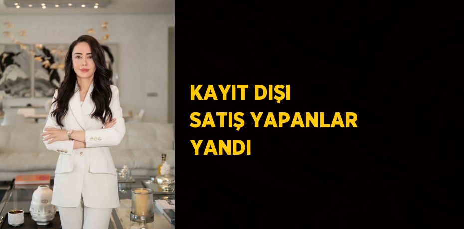 KAYIT DIŞI SATIŞ YAPANLAR YANDI