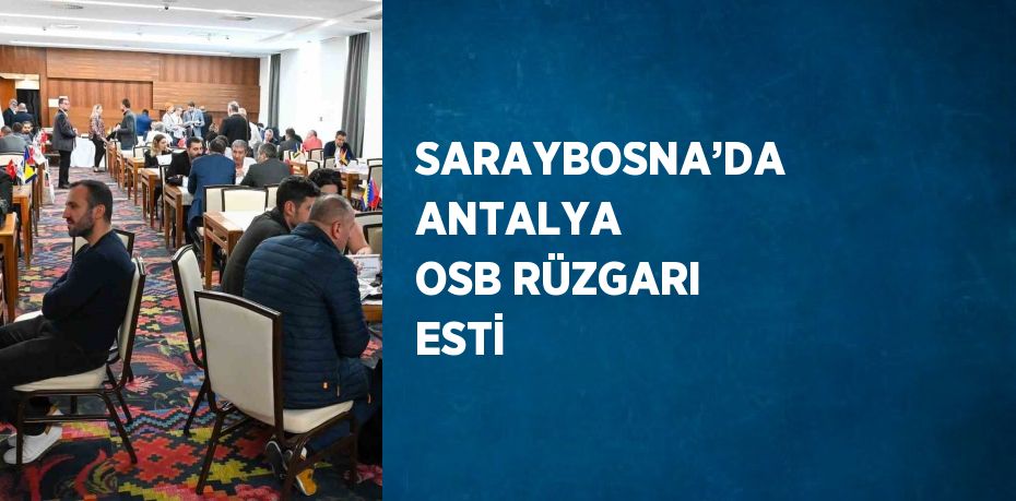 SARAYBOSNA’DA ANTALYA OSB RÜZGARI ESTİ