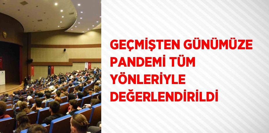 GEÇMİŞTEN GÜNÜMÜZE PANDEMİ TÜM YÖNLERİYLE DEĞERLENDİRİLDİ