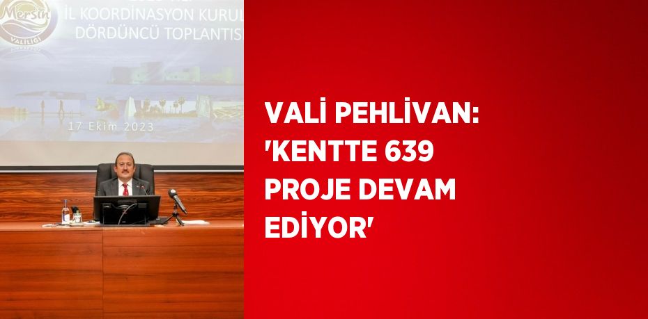 VALİ PEHLİVAN: 'KENTTE 639 PROJE DEVAM EDİYOR'