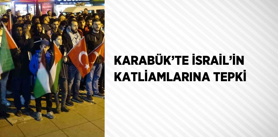 KARABÜK’TE İSRAİL’İN KATLİAMLARINA TEPKİ
