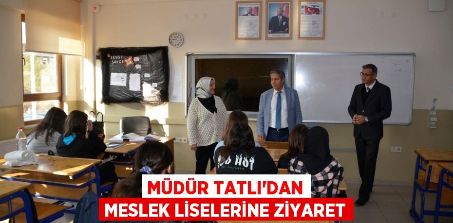 MÜDÜR TATLI’DAN MESLEK LİSELERİNE ZİYARET