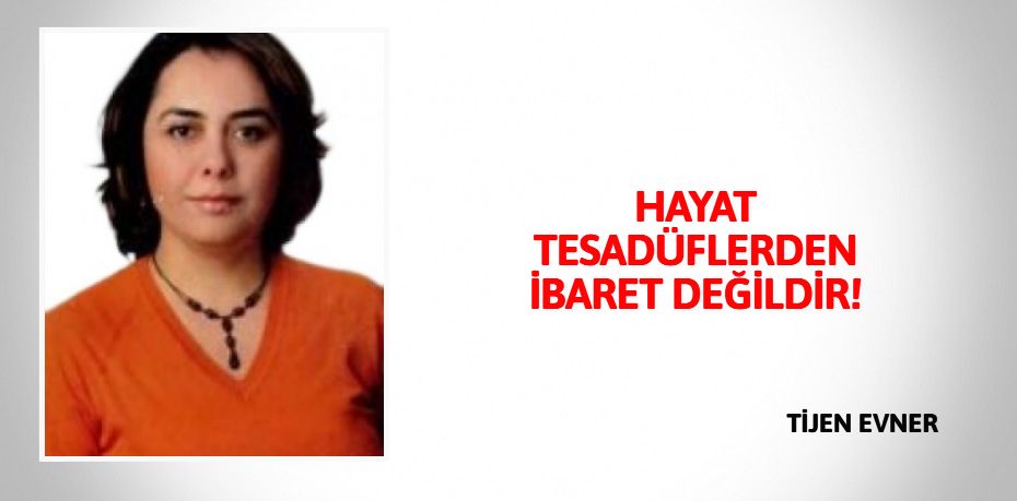 HAYAT TESADÜFLERDEN İBARET DEĞİLDİR!