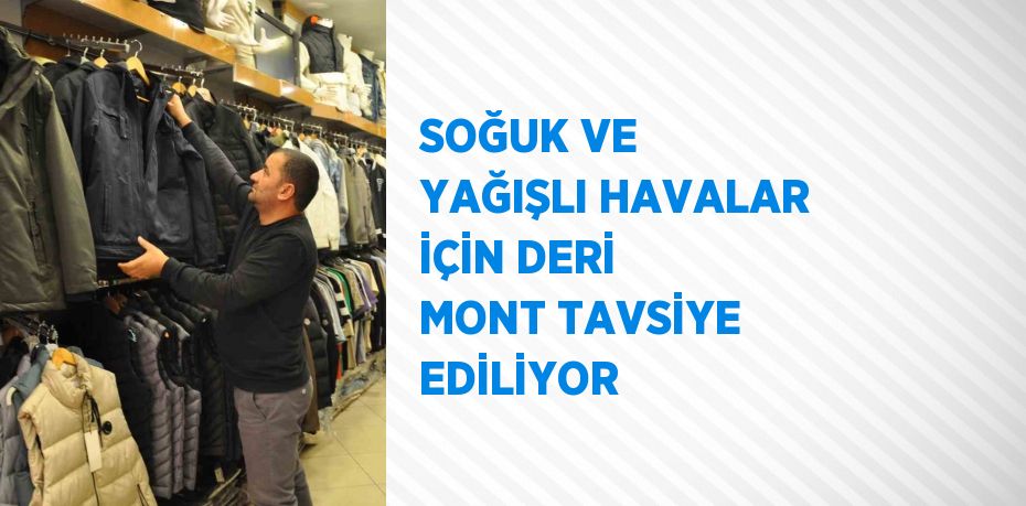 SOĞUK VE YAĞIŞLI HAVALAR İÇİN DERİ MONT TAVSİYE EDİLİYOR