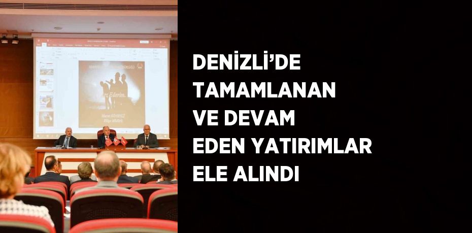 DENİZLİ’DE TAMAMLANAN VE DEVAM EDEN YATIRIMLAR ELE ALINDI