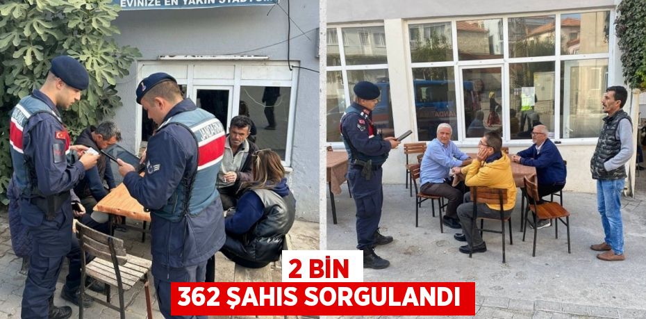 2 BİN 362 ŞAHIS SORGULANDI