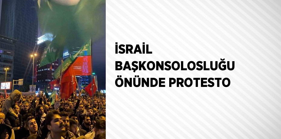 İSRAİL BAŞKONSOLOSLUĞU ÖNÜNDE PROTESTO