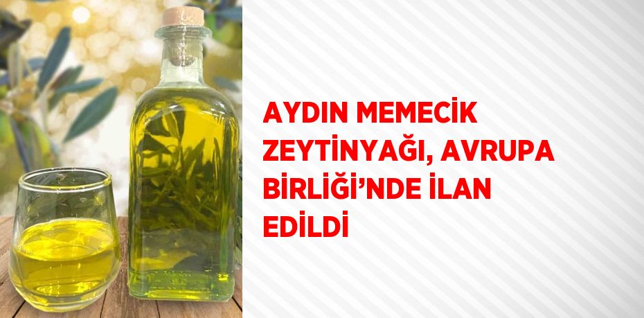 AYDIN MEMECİK ZEYTİNYAĞI, AVRUPA BİRLİĞİ’NDE İLAN EDİLDİ