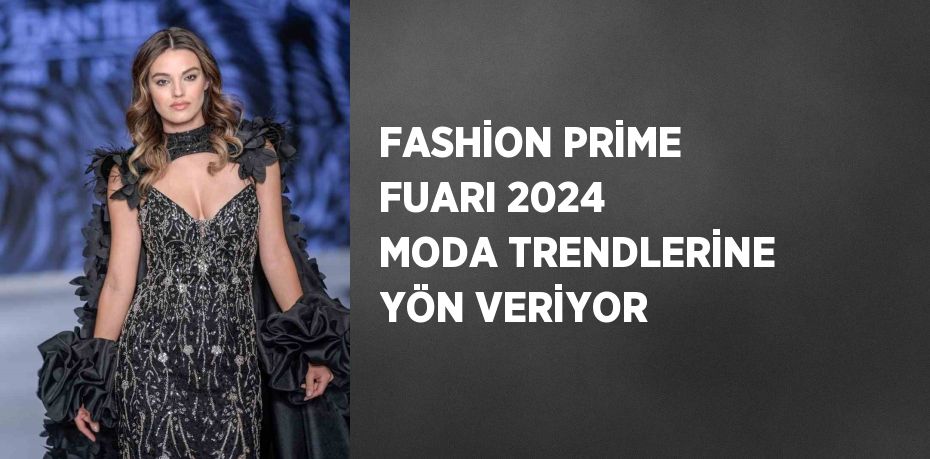 FASHİON PRİME FUARI 2024 MODA TRENDLERİNE YÖN VERİYOR