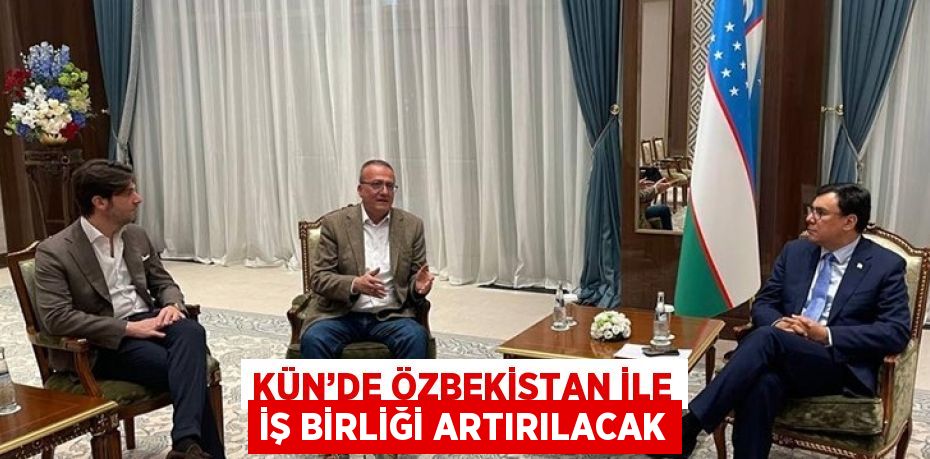 KÜN’DE ÖZBEKİSTAN İLE İŞ BİRLİĞİ ARTIRILACAK