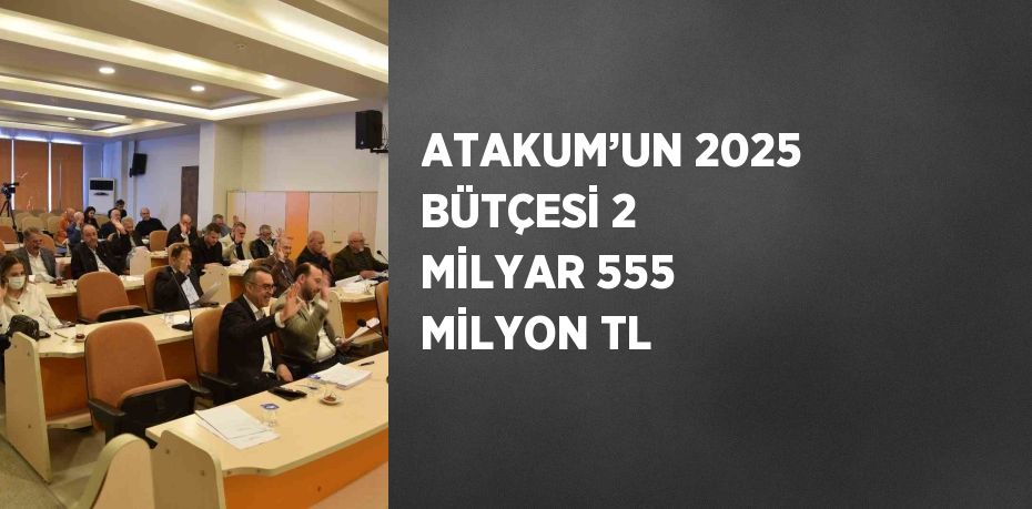 ATAKUM’UN 2025 BÜTÇESİ 2 MİLYAR 555 MİLYON TL