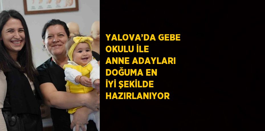 YALOVA’DA GEBE OKULU İLE ANNE ADAYLARI DOĞUMA EN İYİ ŞEKİLDE HAZIRLANIYOR