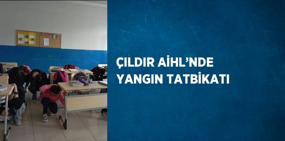 ÇILDIR AİHL’NDE YANGIN TATBİKATI