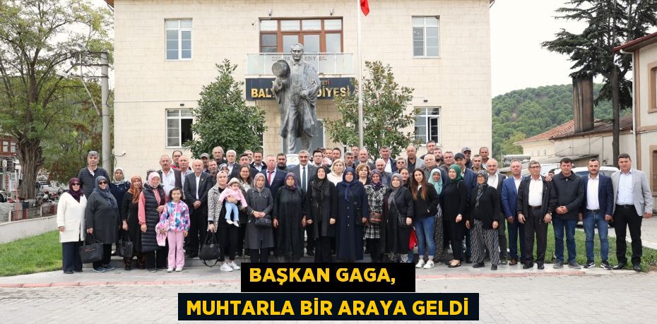 BAŞKAN GAGA,   MUHTARLA BİR ARAYA GELDİ