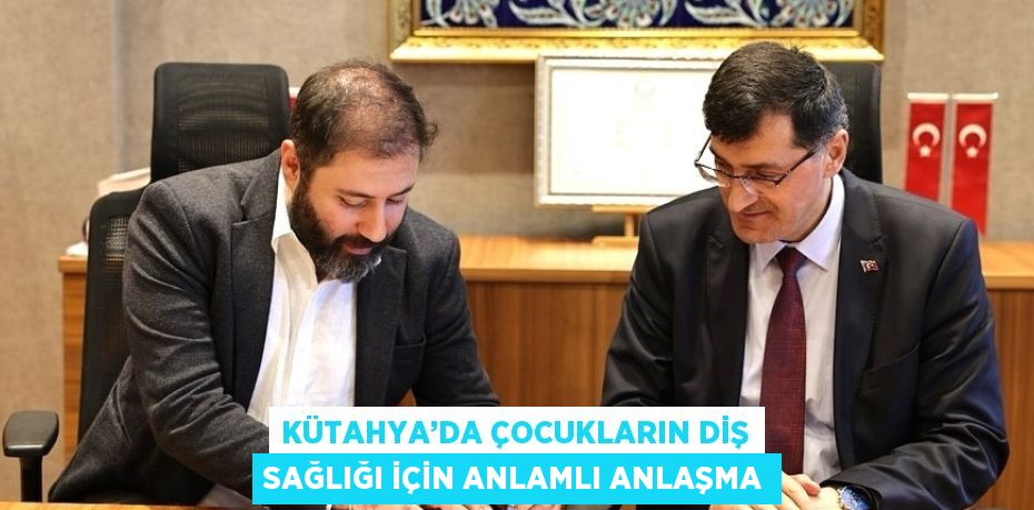 KÜTAHYA’DA ÇOCUKLARIN DİŞ SAĞLIĞI İÇİN ANLAMLI ANLAŞMA