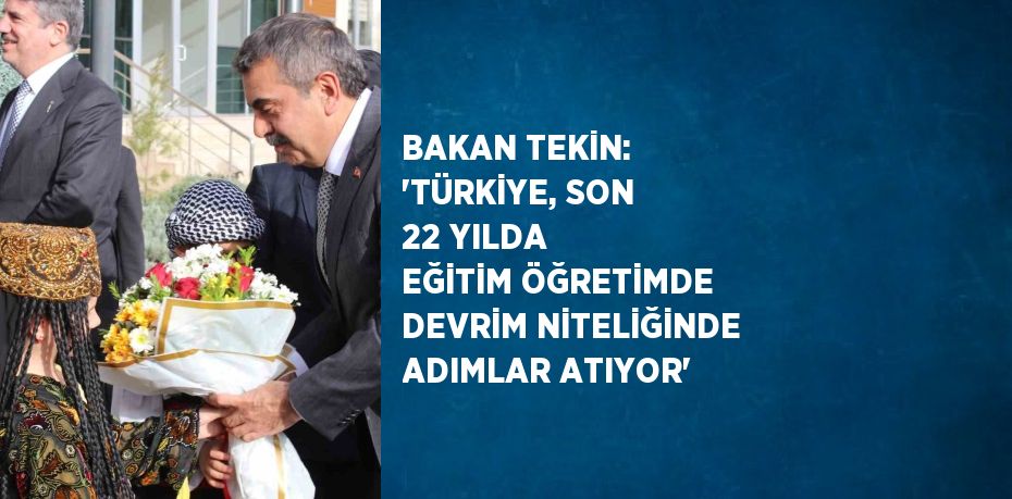 BAKAN TEKİN: 'TÜRKİYE, SON 22 YILDA EĞİTİM ÖĞRETİMDE DEVRİM NİTELİĞİNDE ADIMLAR ATIYOR'