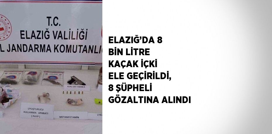 ELAZIĞ’DA 8 BİN LİTRE KAÇAK İÇKİ ELE GEÇİRİLDİ, 8 ŞÜPHELİ GÖZALTINA ALINDI