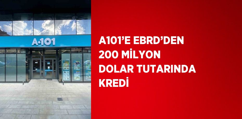 A101’E EBRD’DEN 200 MİLYON DOLAR TUTARINDA KREDİ