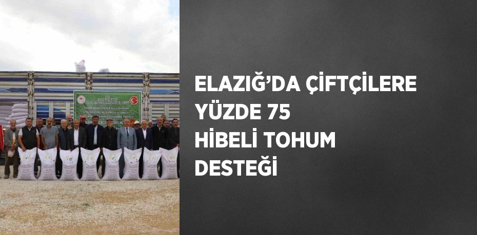 ELAZIĞ’DA ÇİFTÇİLERE YÜZDE 75 HİBELİ TOHUM DESTEĞİ