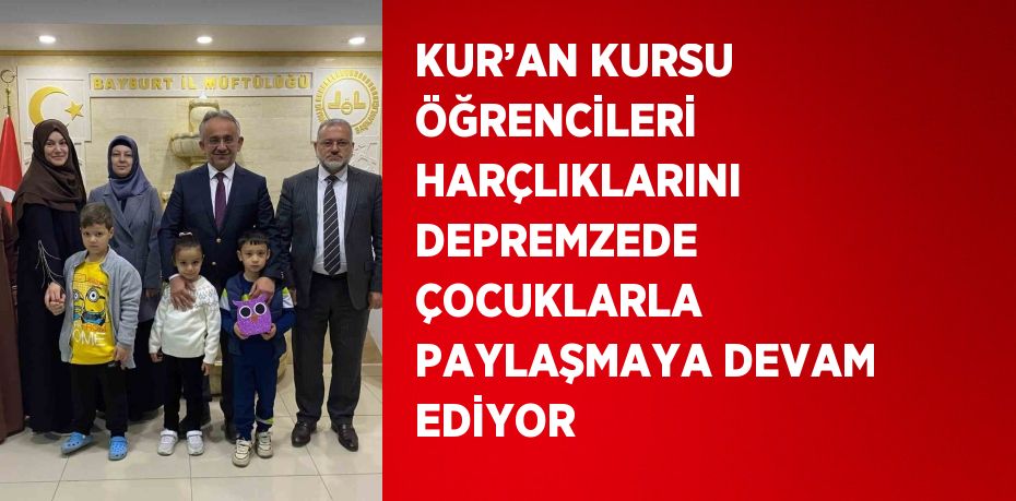 KUR’AN KURSU ÖĞRENCİLERİ HARÇLIKLARINI DEPREMZEDE ÇOCUKLARLA PAYLAŞMAYA DEVAM EDİYOR