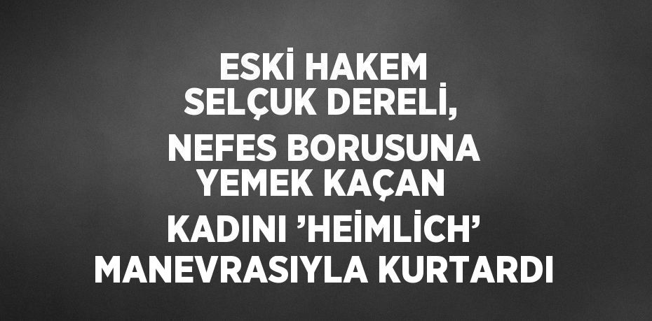 ESKİ HAKEM SELÇUK DERELİ, NEFES BORUSUNA YEMEK KAÇAN KADINI ’HEİMLİCH’ MANEVRASIYLA KURTARDI