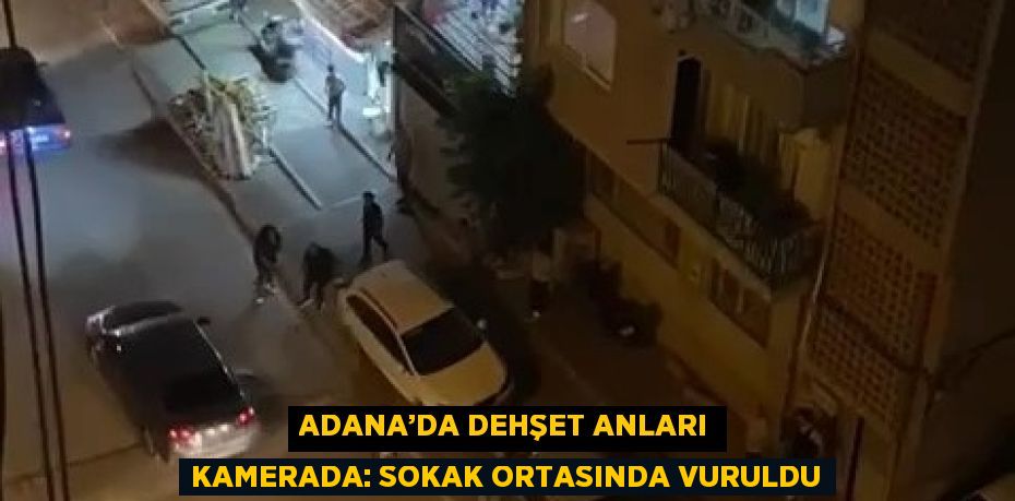 ADANA’DA DEHŞET ANLARI KAMERADA: SOKAK ORTASINDA VURULDU