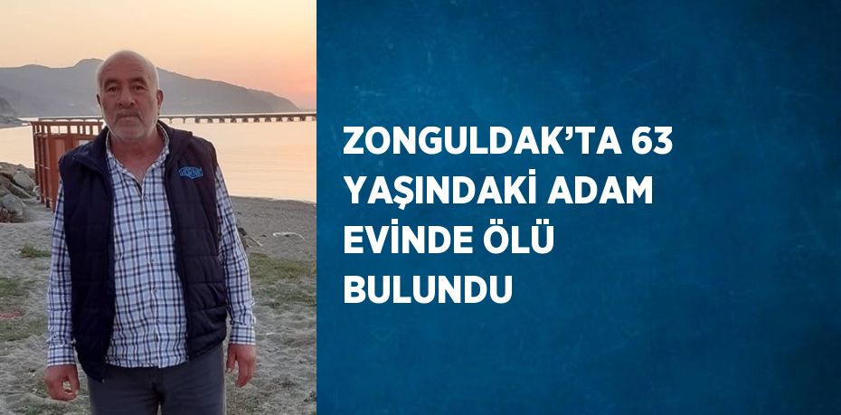 ZONGULDAK’TA 63 YAŞINDAKİ ADAM EVİNDE ÖLÜ BULUNDU