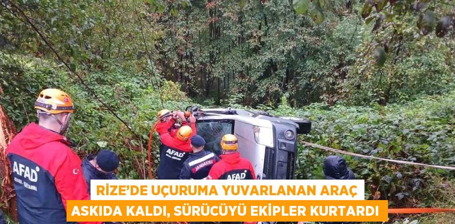 RİZE’DE UÇURUMA YUVARLANAN ARAÇ ASKIDA KALDI, SÜRÜCÜYÜ EKİPLER KURTARDI