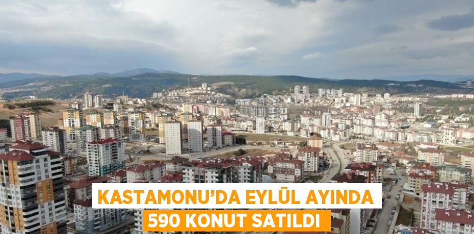 KASTAMONU’DA EYLÜL AYINDA 590 KONUT SATILDI