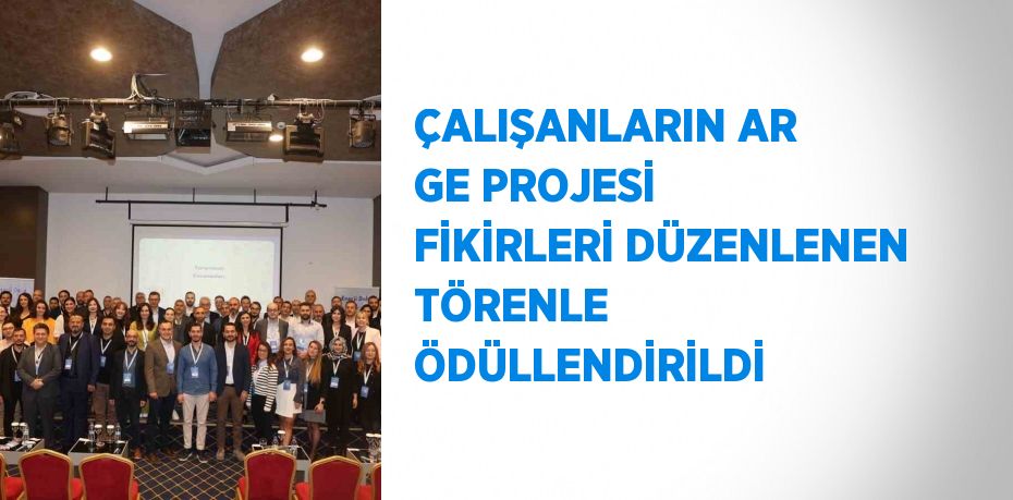 ÇALIŞANLARIN AR GE PROJESİ FİKİRLERİ DÜZENLENEN TÖRENLE ÖDÜLLENDİRİLDİ