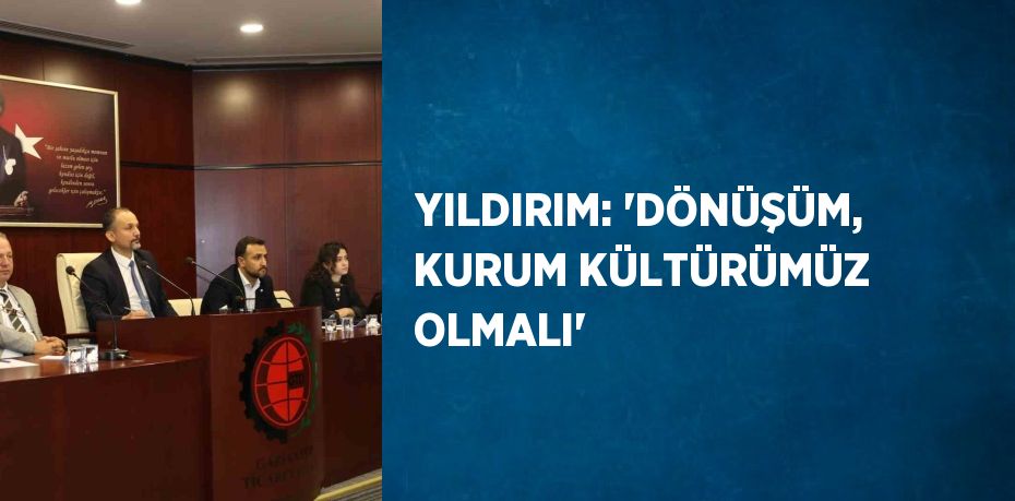 YILDIRIM: 'DÖNÜŞÜM, KURUM KÜLTÜRÜMÜZ OLMALI'