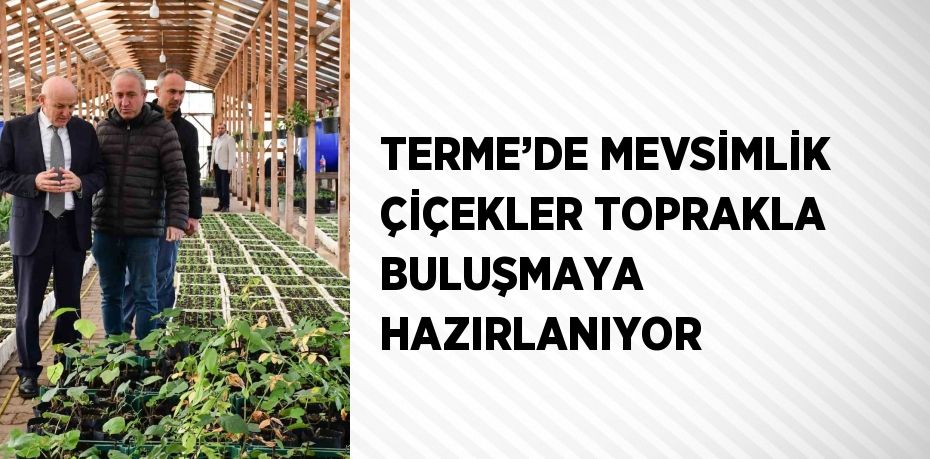 TERME’DE MEVSİMLİK ÇİÇEKLER TOPRAKLA BULUŞMAYA HAZIRLANIYOR