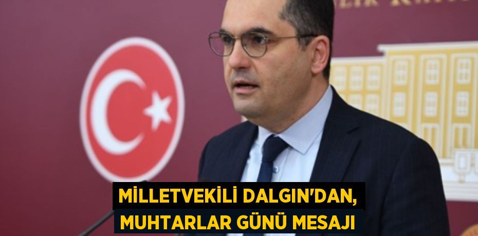 MİLLETVEKİLİ DALGIN’DAN, MUHTARLAR GÜNÜ MESAJI