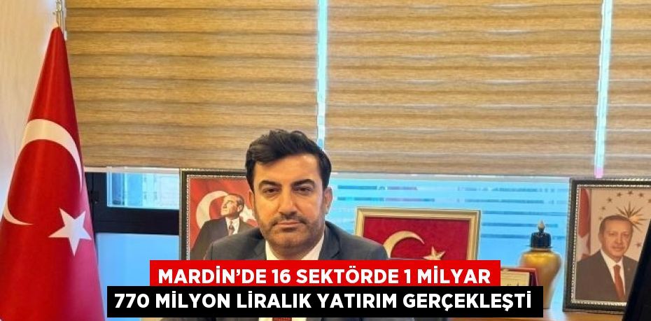 MARDİN’DE 16 SEKTÖRDE 1 MİLYAR 770 MİLYON LİRALIK YATIRIM GERÇEKLEŞTİ