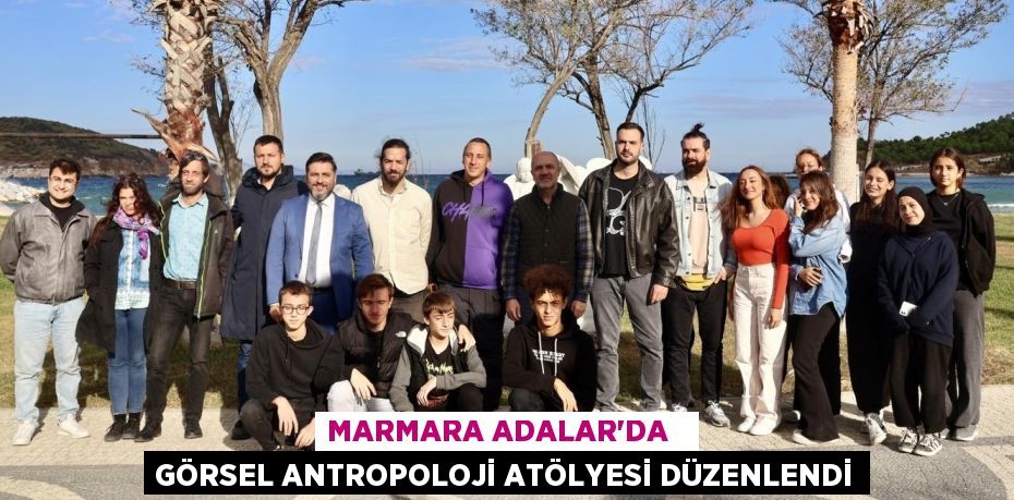 MARMARA ADALAR’DA   GÖRSEL ANTROPOLOJİ ATÖLYESİ DÜZENLENDİ