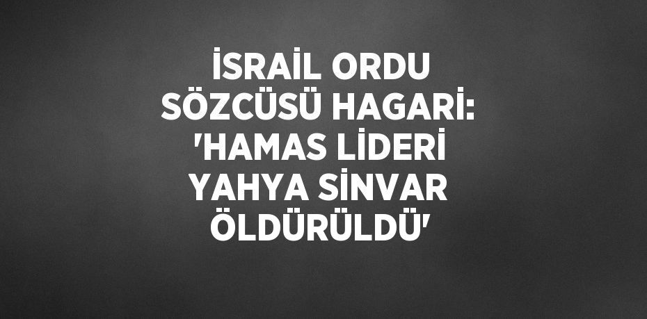 İSRAİL ORDU SÖZCÜSÜ HAGARİ: 'HAMAS LİDERİ YAHYA SİNVAR ÖLDÜRÜLDÜ'