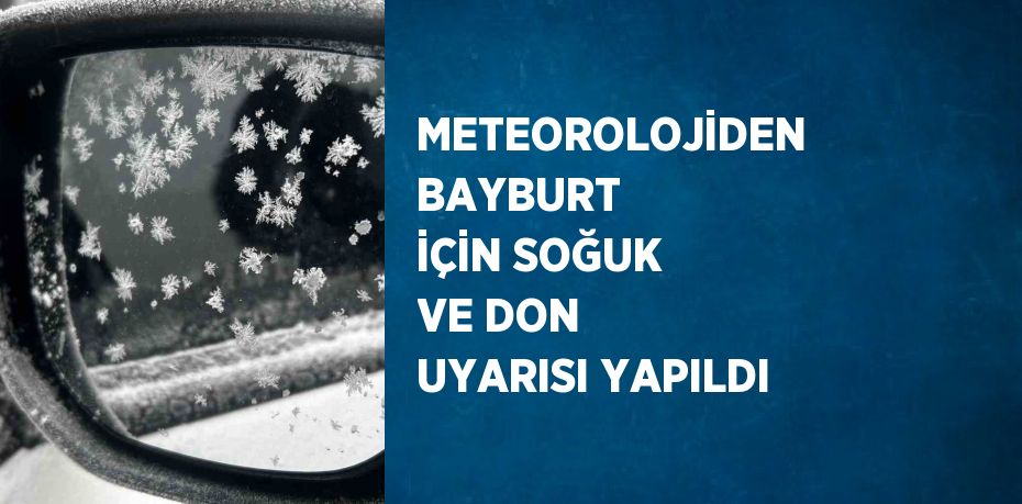 METEOROLOJİDEN BAYBURT İÇİN SOĞUK VE DON UYARISI YAPILDI