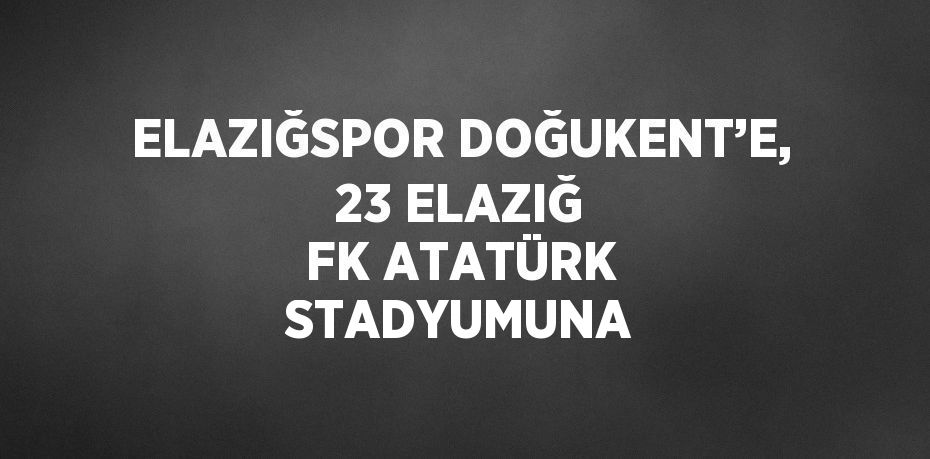 ELAZIĞSPOR DOĞUKENT’E, 23 ELAZIĞ FK ATATÜRK STADYUMUNA