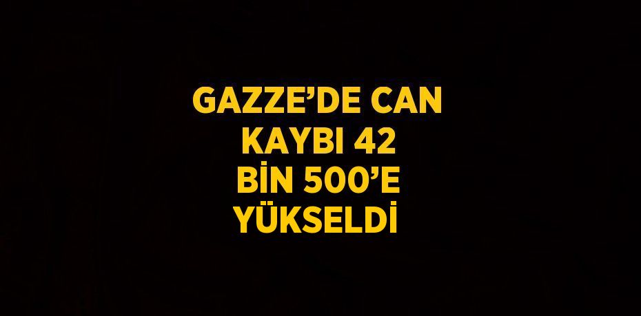 GAZZE’DE CAN KAYBI 42 BİN 500’E YÜKSELDİ