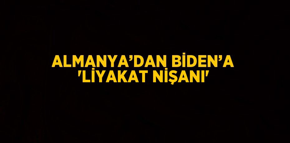 ALMANYA’DAN BİDEN’A 'LİYAKAT NİŞANI'