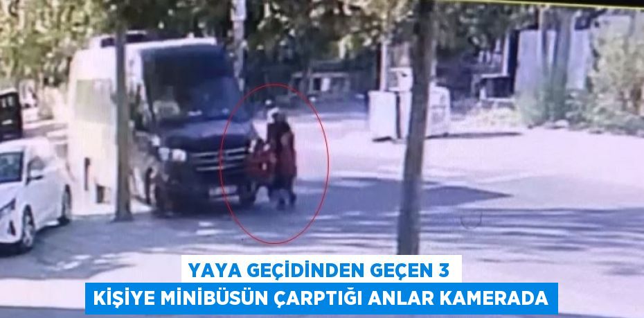 YAYA GEÇİDİNDEN GEÇEN 3 KİŞİYE MİNİBÜSÜN ÇARPTIĞI ANLAR KAMERADA