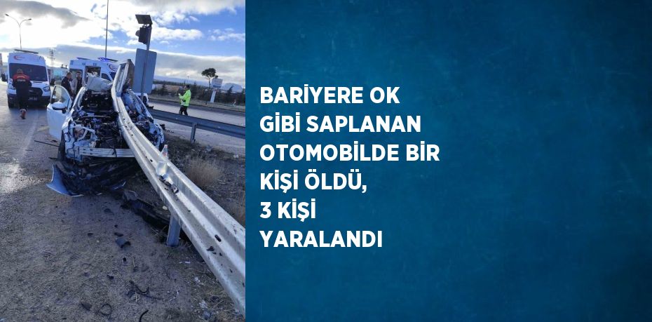 BARİYERE OK GİBİ SAPLANAN OTOMOBİLDE BİR KİŞİ ÖLDÜ, 3 KİŞİ YARALANDI