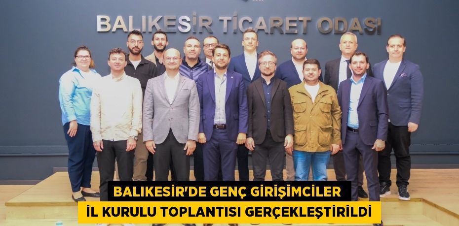 BALIKESİR’DE GENÇ GİRİŞİMCİLER   İL KURULU TOPLANTISI GERÇEKLEŞTİRİLDİ