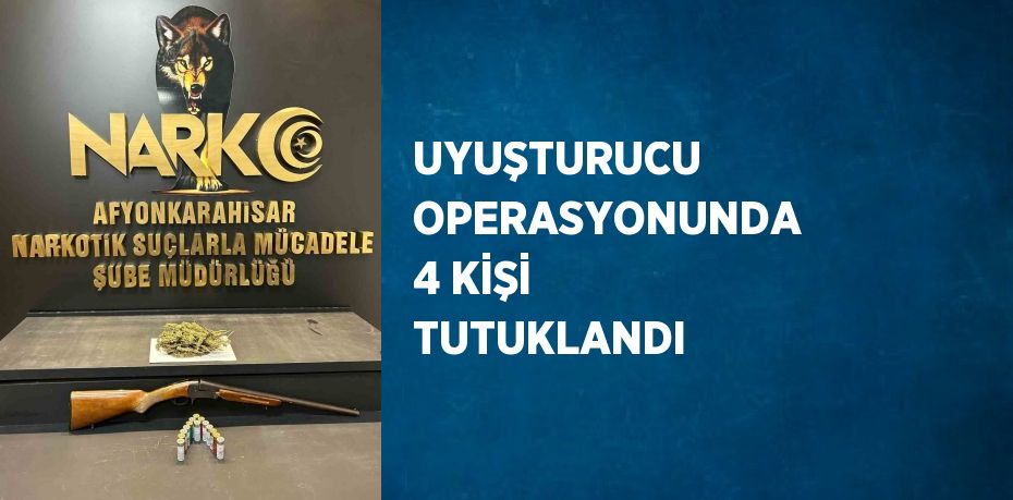 UYUŞTURUCU OPERASYONUNDA 4 KİŞİ TUTUKLANDI