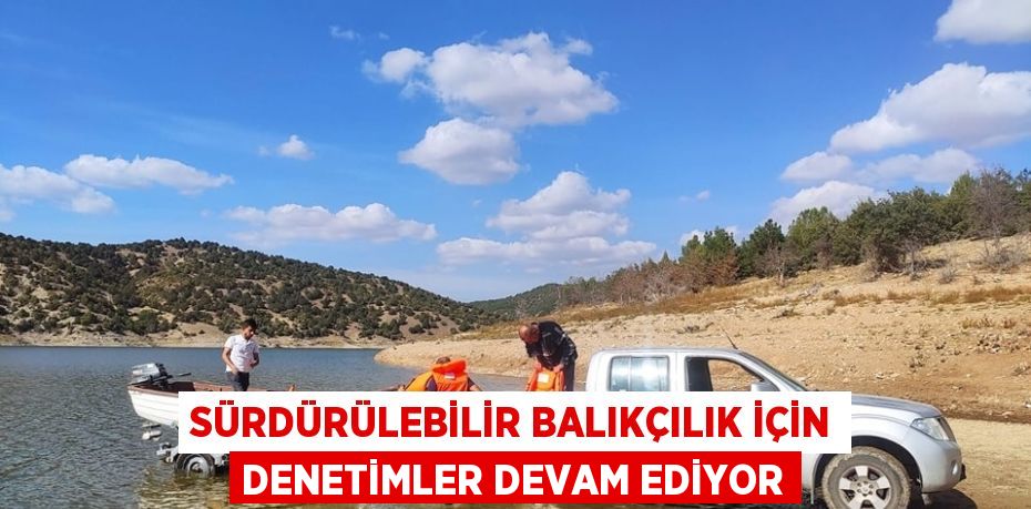 SÜRDÜRÜLEBİLİR BALIKÇILIK İÇİN DENETİMLER DEVAM EDİYOR