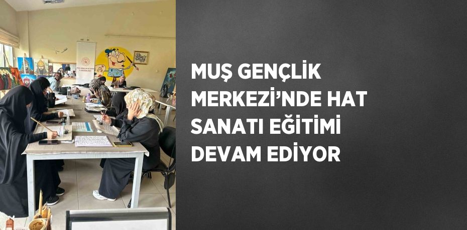 MUŞ GENÇLİK MERKEZİ’NDE HAT SANATI EĞİTİMİ DEVAM EDİYOR