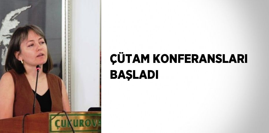 ÇÜTAM KONFERANSLARI BAŞLADI