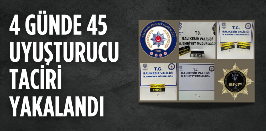 4 GÜNDE 45 UYUŞTURUCU  TACİRİ YAKALANDI