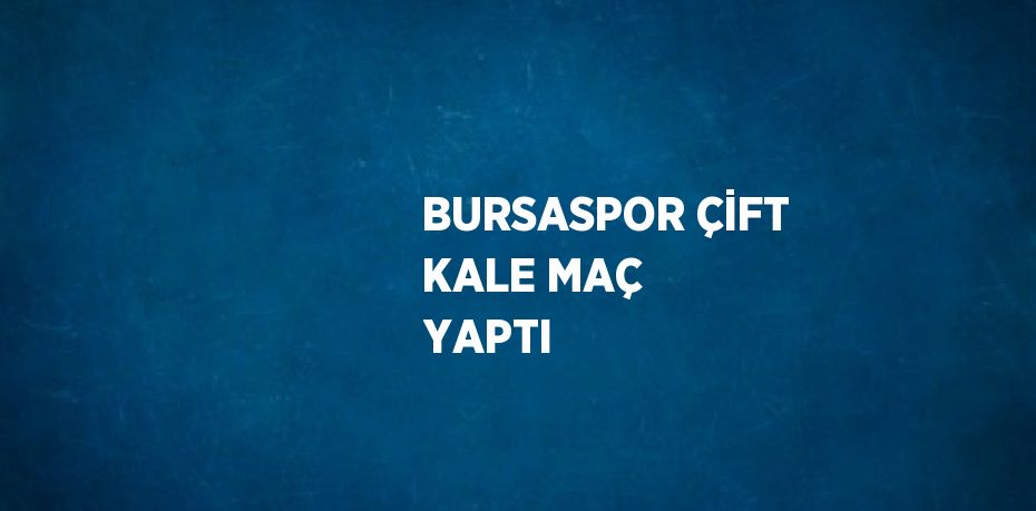 BURSASPOR ÇİFT KALE MAÇ YAPTI