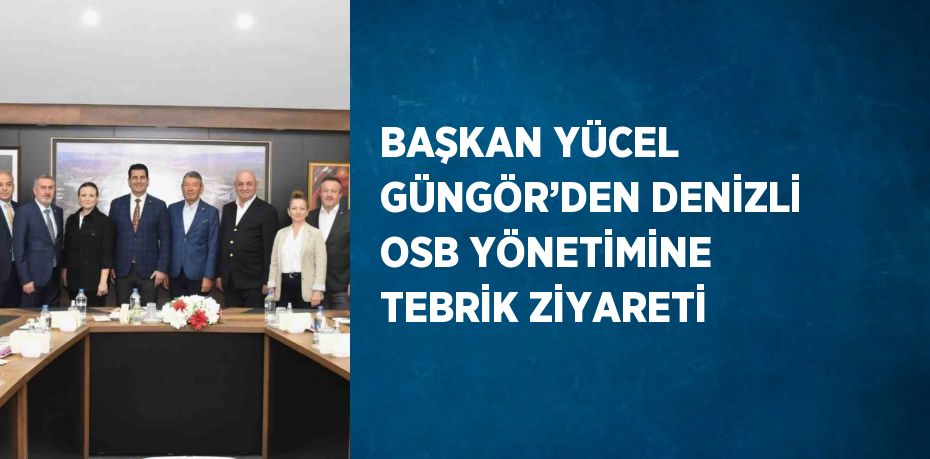 BAŞKAN YÜCEL GÜNGÖR’DEN DENİZLİ OSB YÖNETİMİNE TEBRİK ZİYARETİ